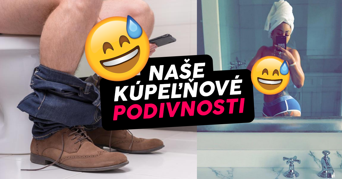 Ak robíš tieto veci v kúpeľni aj ty, nie si divný. Si úplne normálny